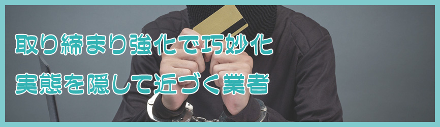 取り締まり強化により巧妙化した業者