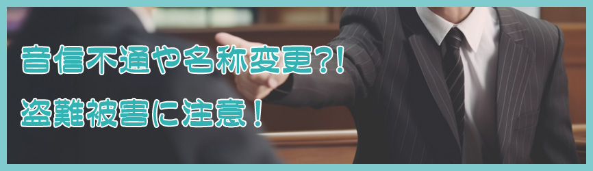 音信不通や名称変更、盗難被害に注意